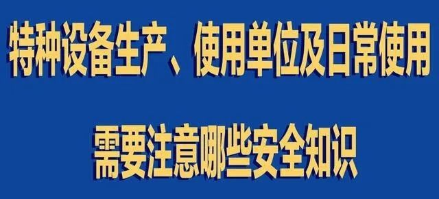【行業(yè)新聞】特種設(shè)備生產(chǎn)、使用單位及日常使用 需要注意哪些安全知識